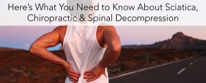 Here’s What you Need to Know about Sciatica, Chiropractic and Spinal Decompression