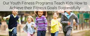 Our Youth Fitness Programs Teach Kids How to Achieve their Fitness Goals Successfully